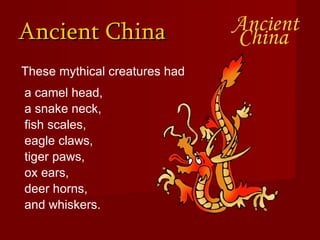 Ancient China These mythical creatures had and whiskers. a camel head, a snake neck, fish scales, eagle claws, tiger paws, ox ears, deer horns, 