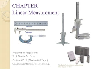 CHAPTER
Linear Measurement
Presentation Prepared by
Prof. Naman M. Dave
Assistant Prof. (Mechanical Dept.)
Gandhinagar Institute of Technology
 