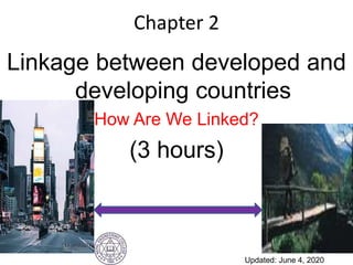 Chapter 2
Linkage between developed and
developing countries
How Are We Linked?
(3 hours)
Updated: June 4, 2020
 