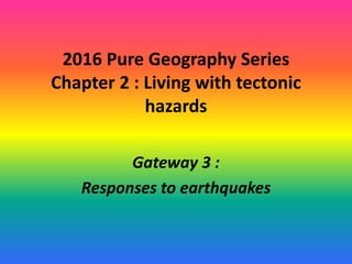 2016 Pure Geography Series
Chapter 2 : Living with tectonic
hazards
Gateway 3 :
Responses to earthquakes
 