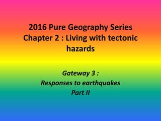 2016 Pure Geography Series
Chapter 2 : Living with tectonic
hazards
Gateway 3 :
Responses to earthquakes
Part II
 