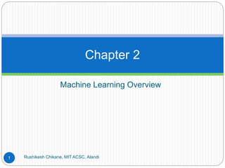 Machine Learning Overview
Rushikesh Chikane, MIT ACSC, Alandi
1
Chapter 2
 