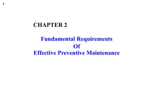 1
CHAPTER 2
Fundamental Requirements
Of
Effective Preventive Maintenance
 