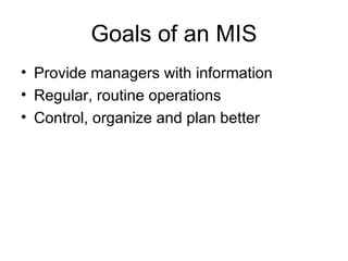Goals of an MIS Provide managers with information Regular, routine operations Control, organize and plan better 