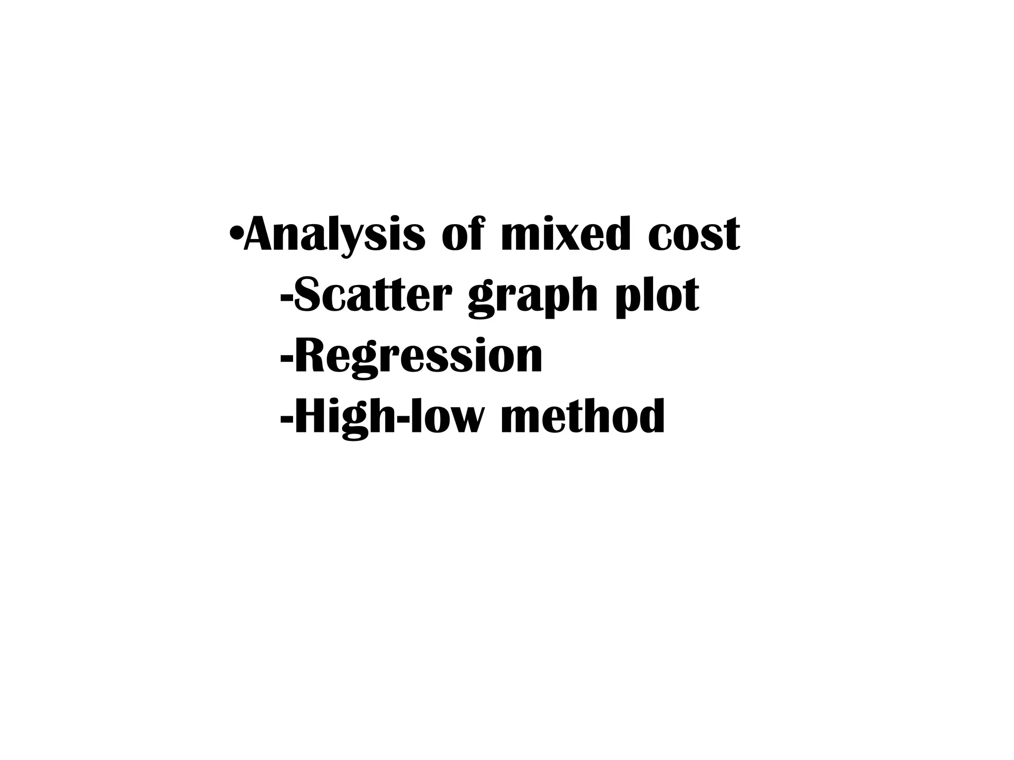 •Analysis of mixed cost
-Scatter graph plot
-Regression
-High-low method
 