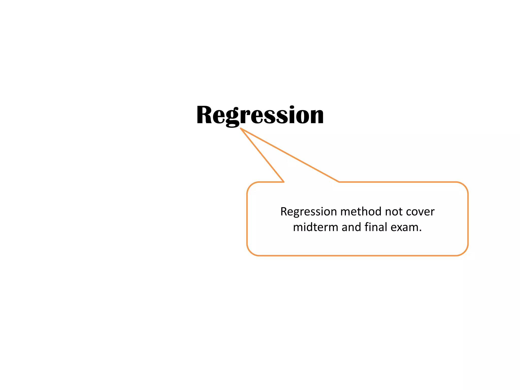 Regression
Regression method not cover
midterm and final exam.
 