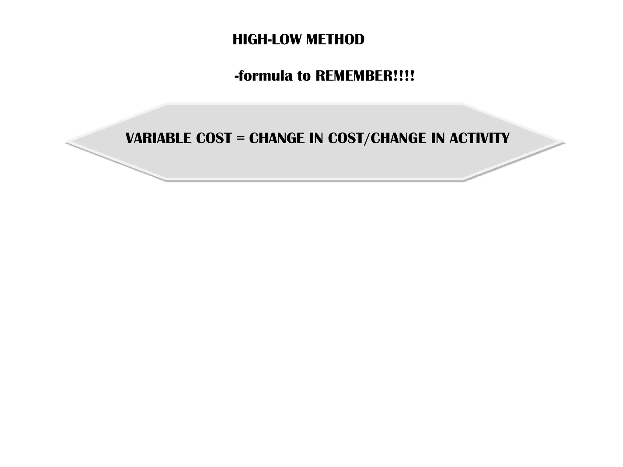 HIGH-LOW METHOD
-formula to REMEMBER!!!!
VARIABLE COST = CHANGE IN COST/CHANGE IN ACTIVITY
 