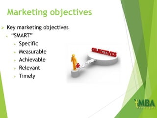 Marketing objectives
 Key marketing objectives
 “SMART”
 Specific
 Measurable
 Achievable
 Relevant
 Timely
 