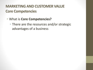 MARKETING AND CUSTOMER VALUE
Core Competencies
• What is Core Competencies?
• There are the resources and/or strategic
advantages of a business
 