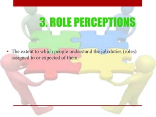 3. ROLE PERCEPTIONS
• The extent to which people understand the job duties (roles)
assigned to or expected of them.
 