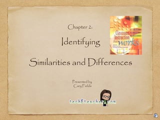 Chapter 2:


        Identifying

Similarities and Differences

           Presented by
           Cary Fields
 