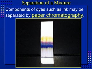 Separation of a Mixture
Components of dyes such as ink may be
separated by paper chromatography.
 