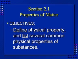 Section 2.1
      Properties of Matter
 OBJECTIVES:

 –Define physical property,
  and list several common
  physical properties of
  substances.
 