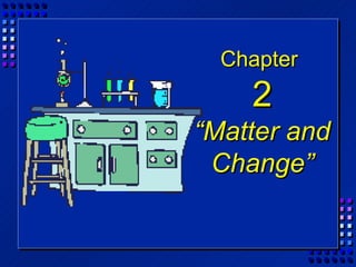 Chapter
    2
“Matter and
 Change”
 