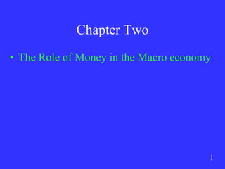 1
Chapter Two
• The Role of Money in the Macro economy
 