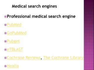 Professional medical search engine
PubMed
GoPubMed
Pubget
eTBLAST
Cochrane Reviews, The Cochrane Library
Healia
Medical search engines
 