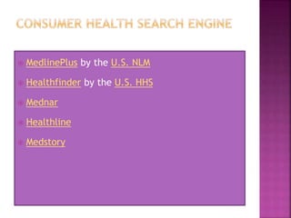  MedlinePlus by the U.S. NLM
 Healthfinder by the U.S. HHS
 Mednar
 Healthline
 Medstory
 