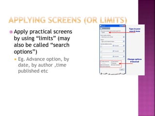  Apply practical screens
by using “limits” (may
also be called “search
options”)
 Eg. Advance option, by
date, by author ,time
published etc
 