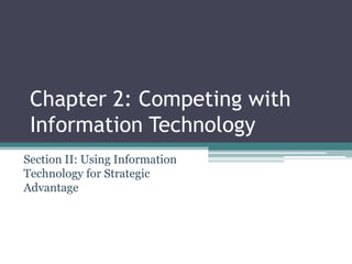 Chapter 2: Competing with
Information Technology
Section II: Using Information
Technology for Strategic
Advantage

 