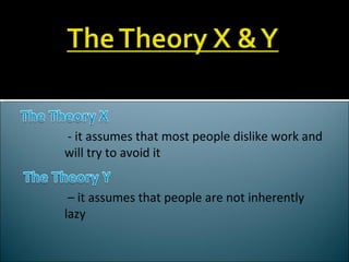 - it assumes that most people dislike work and will try to avoid it – it assumes that people are not inherently lazy