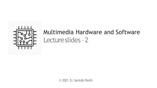 Multimedia Hardware and Software
Lectureslides–2
© 2021 Er
. Santosh Panth
 
