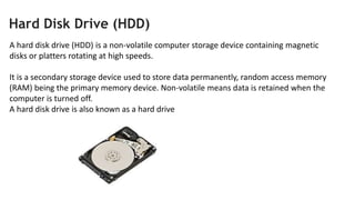 Hard Disk Drive (HDD)
A hard disk drive (HDD) is a non-volatile computer storage device containing magnetic
disks or platt...
