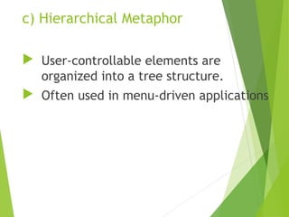 c) Hierarchical Metaphor
 User-controllable elements are
organized into a tree structure.
 Often used in menu-driven applications
 
