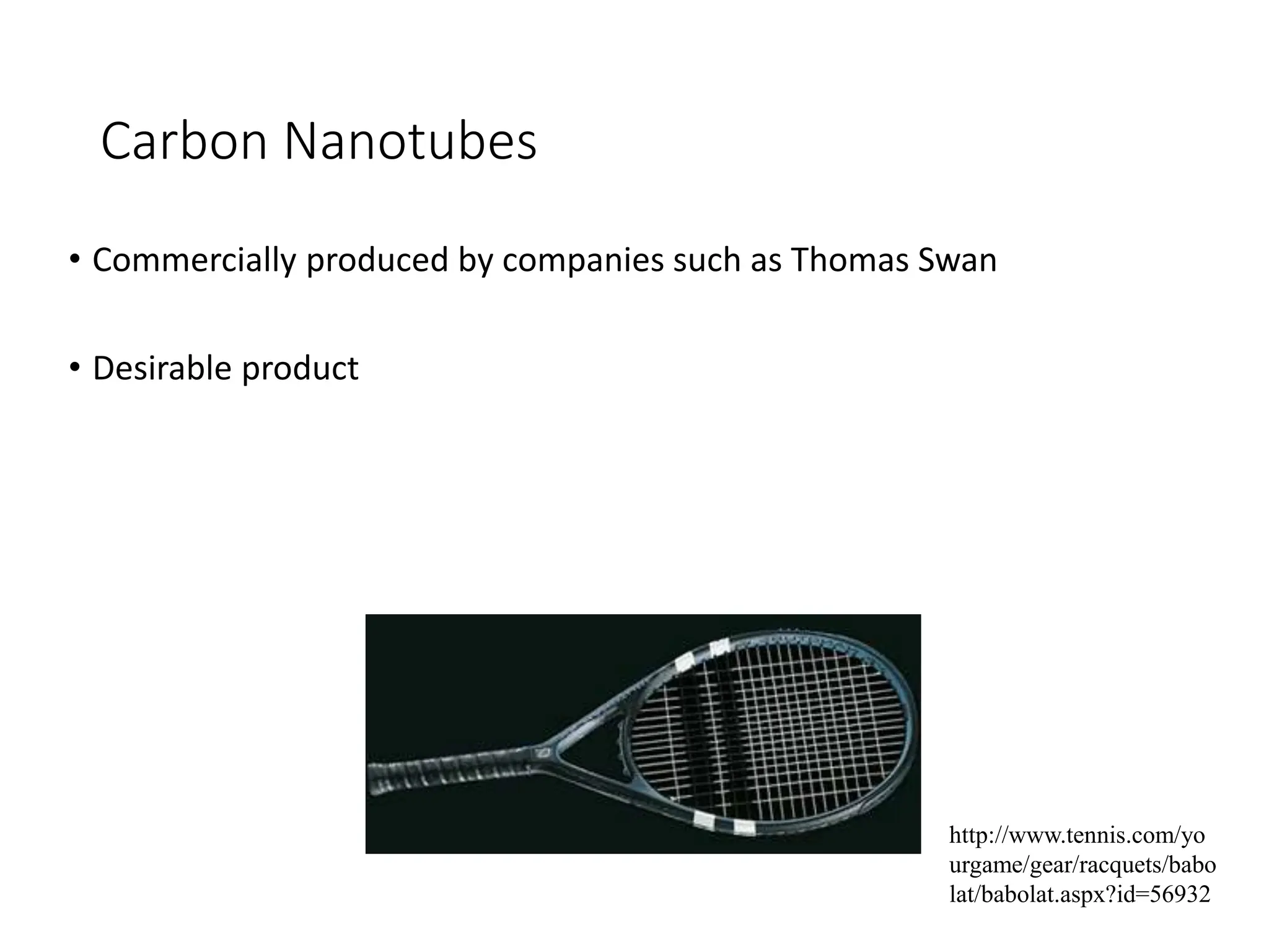 Carbon Nanotubes
• Commercially produced by companies such as Thomas Swan
• Desirable product
http://www.tennis.com/yo
urgame/gear/racquets/babo
lat/babolat.aspx?id=56932
 