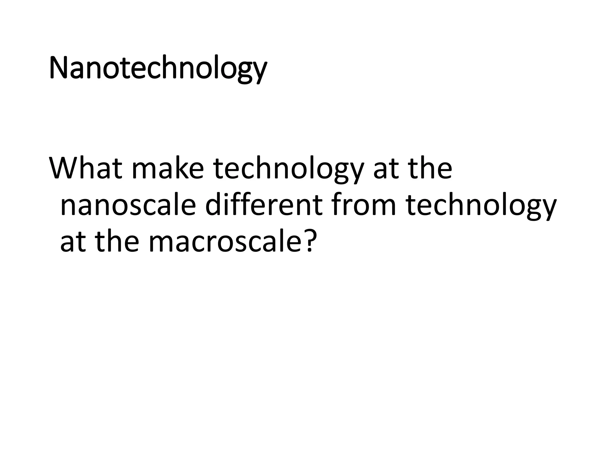 Nanotechnology
What make technology at the
nanoscale different from technology
at the macroscale?
 