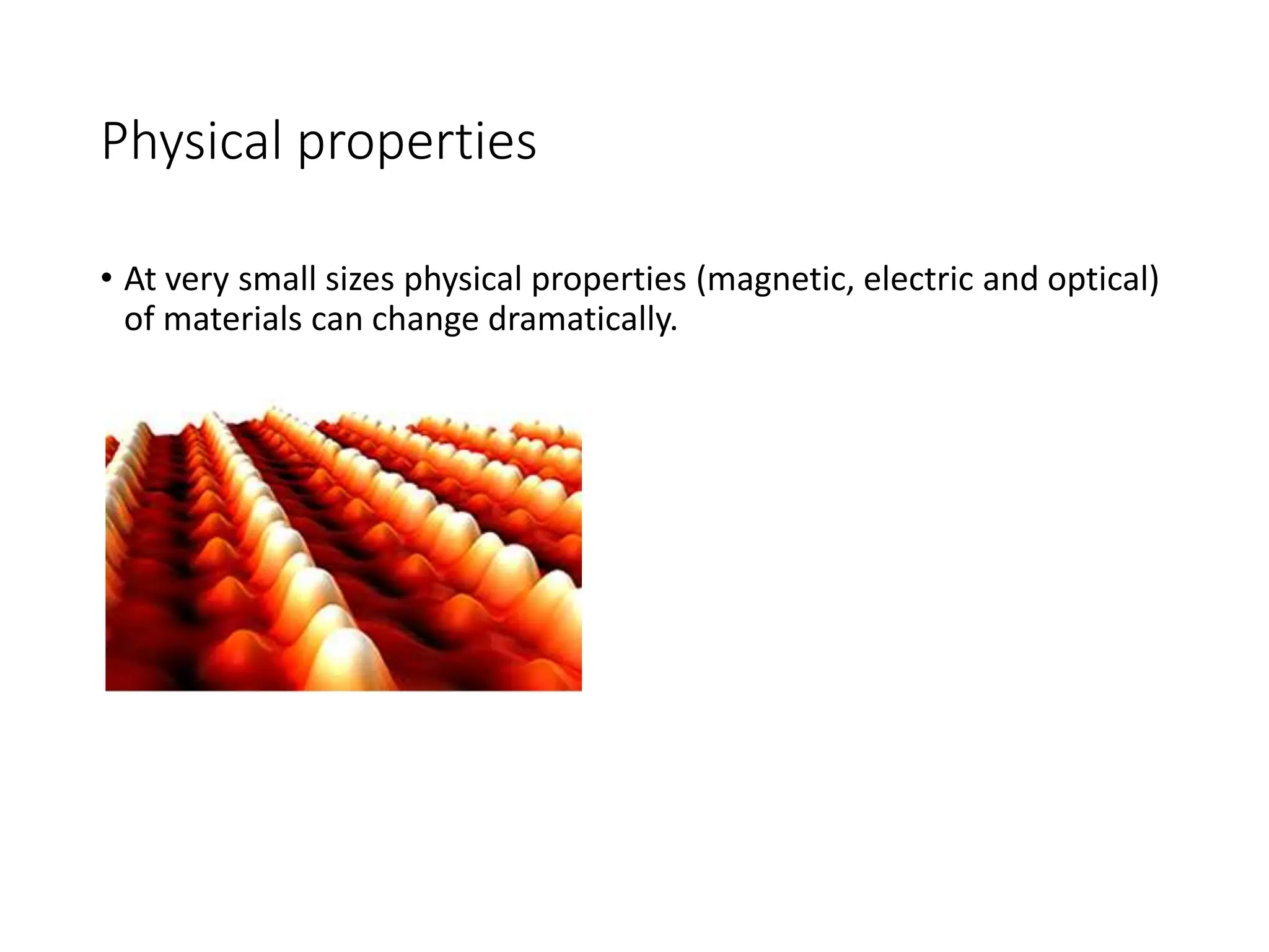 Physical properties
• At very small sizes physical properties (magnetic, electric and optical)
of materials can change dramatically.
 