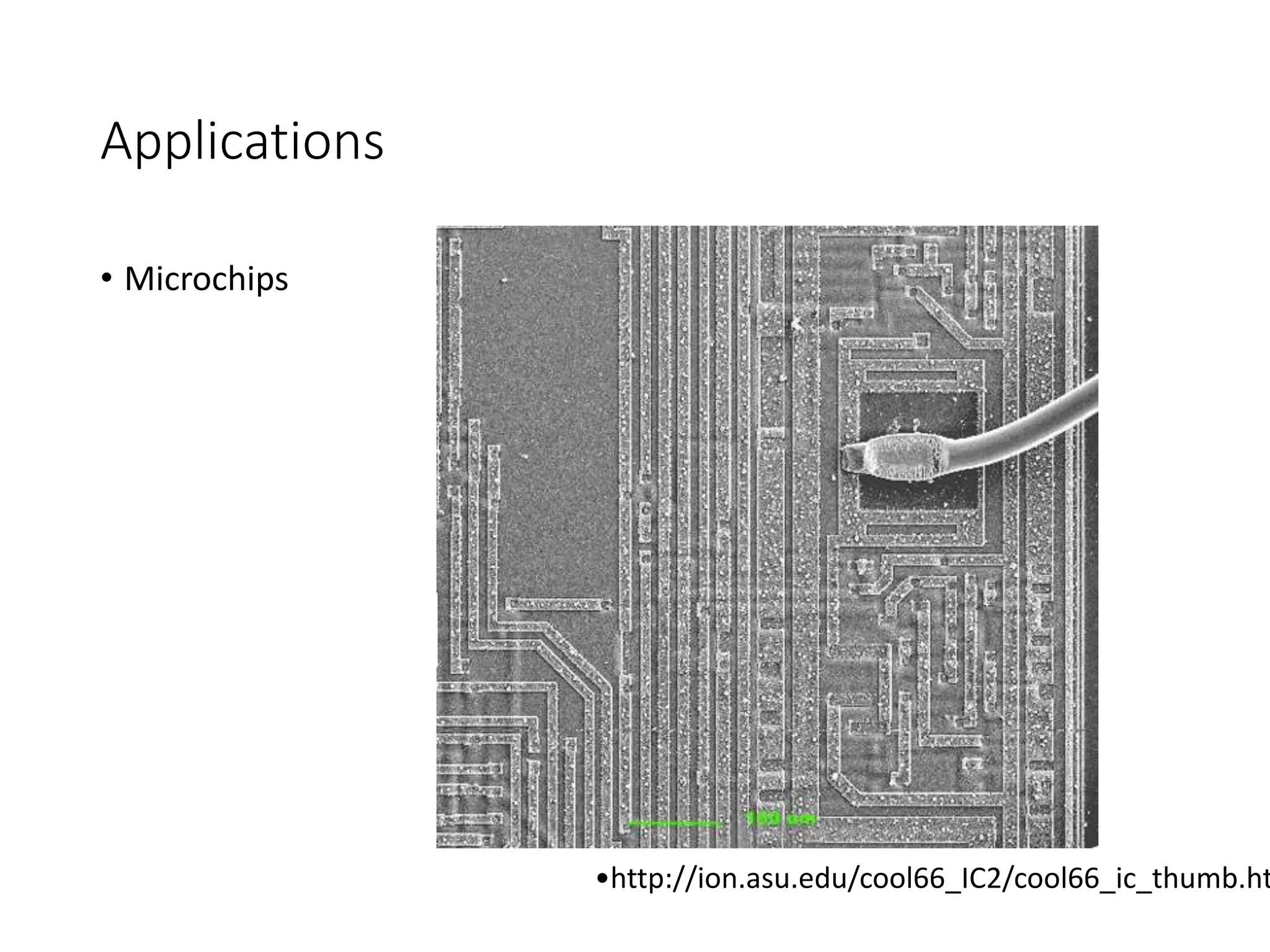 Applications
• Microchips
•http://ion.asu.edu/cool66_IC2/cool66_ic_thumb.ht
 