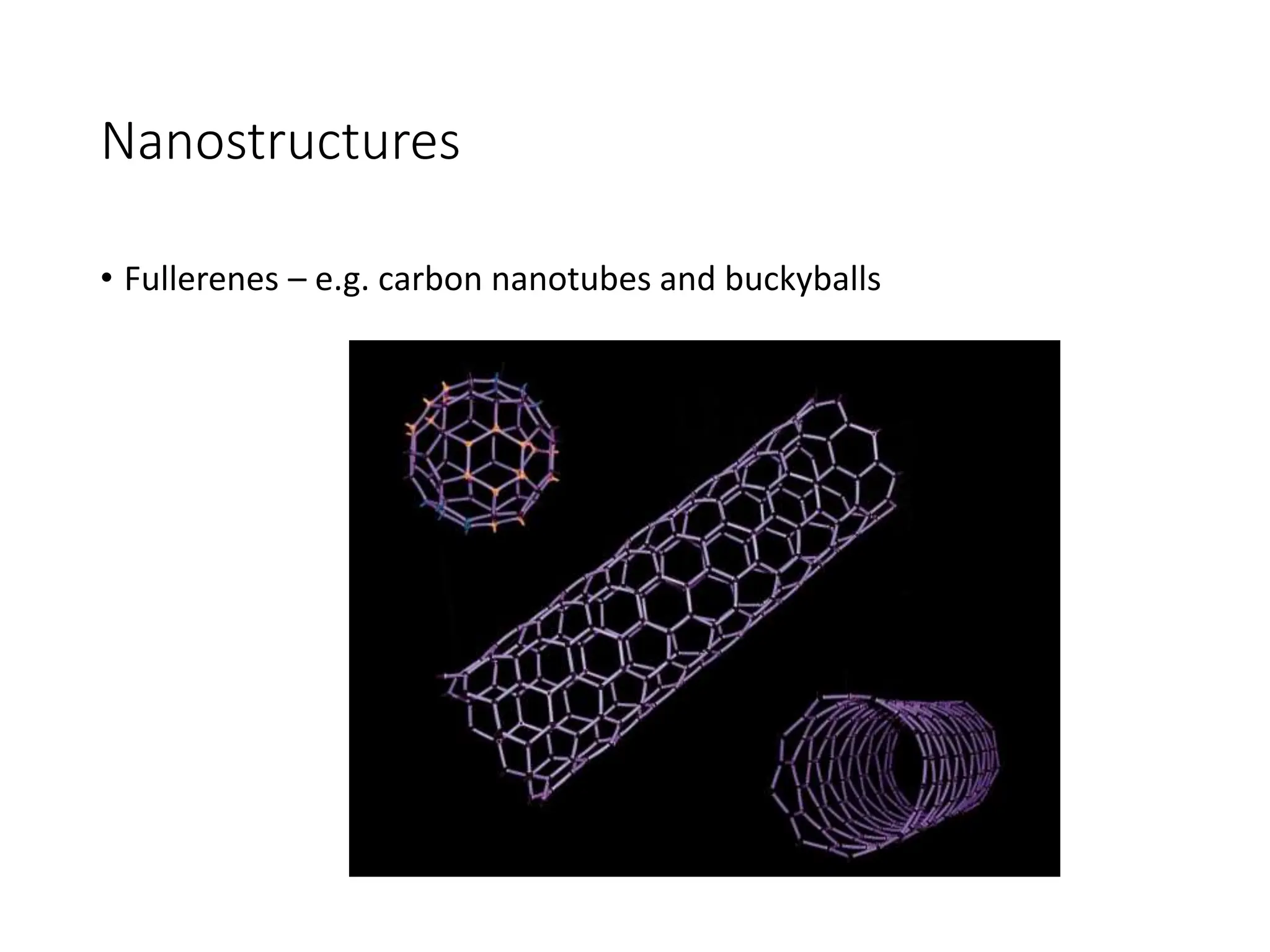 Nanostructures
• Fullerenes – e.g. carbon nanotubes and buckyballs
 