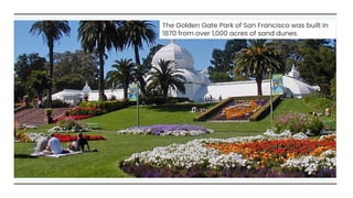 The Golden Gate Park of San Francisco was built in
1870 from over 1,000 acres of sand dunes.
 