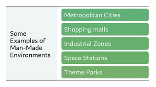 Some
Examples of
Man-Made
Environments
Metropolitan Cities
Shopping malls
Industrial Zones
Space Stations
Theme Parks
 