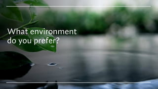 What environment
do you prefer?
 