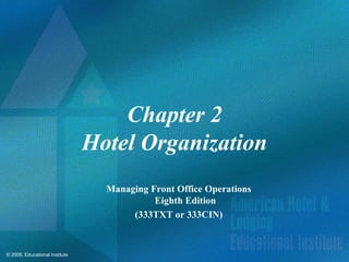 © 2009, Educational Institute
Chapter 2
Hotel Organization
Managing Front Office Operations
Eighth Edition
(333TXT or 333CIN)
 