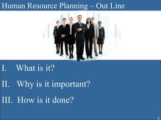 Human Resource Planning – Out Line




I. What is it?
II. Why is it important?
III. How is it done?
                                     2
 