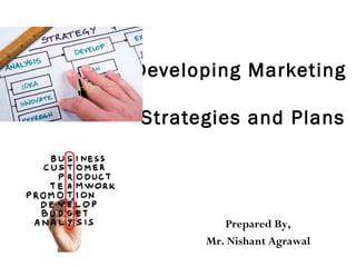 Developing Marketing
Strategies and Plans
Prepared By,
Mr. Nishant Agrawal
 