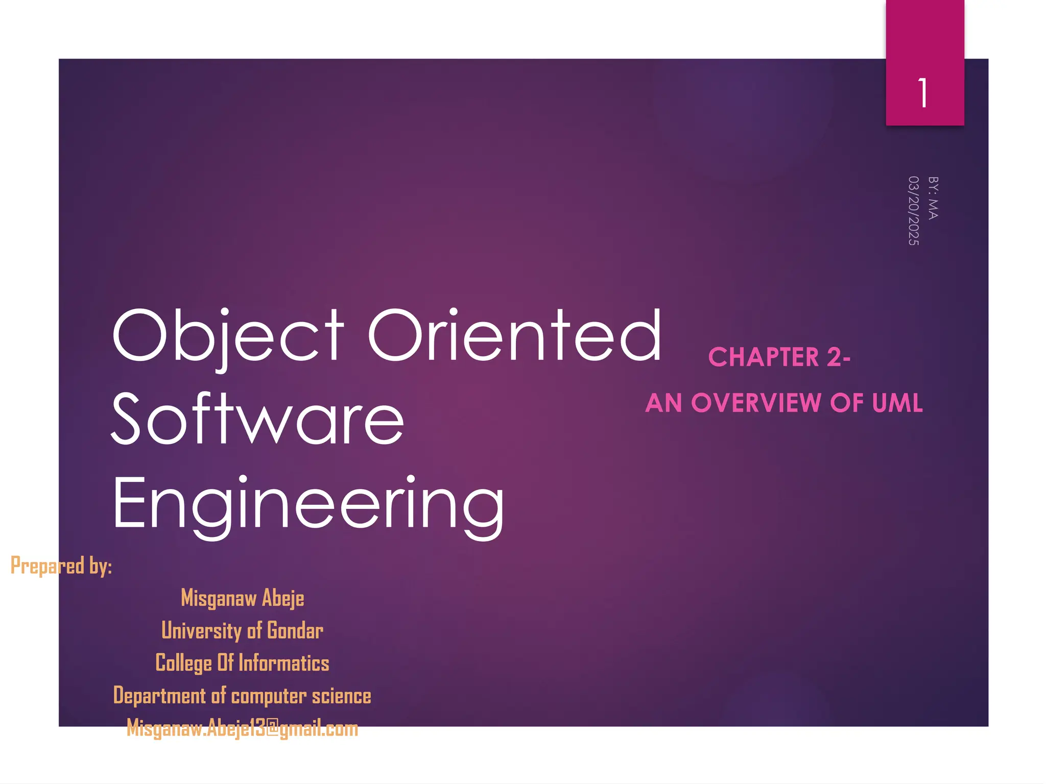 Object Oriented
Software
Engineering
CHAPTER 2-
AN OVERVIEW OF UML
03/20/2025
BY:
MA
1
Prepared by:
Misganaw Abeje
University of Gondar
College Of Informatics
Department of computer science
Misganaw.Abeje13@gmail.com
 