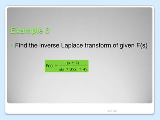 Example 3


Find the inverse Laplace transform of given F(s)
(s

F(s)
s(s

2)

3)(s

4)

MAR JKE

 