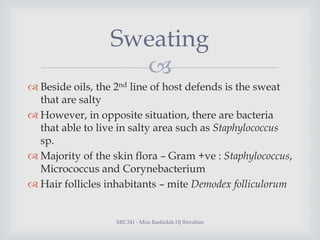 Sweating

 Beside oils, the 2nd line of host defends is the sweat
that are salty
 However, in opposite situation, there...