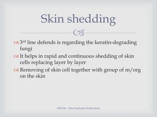 Skin shedding

 3rd line defends is regarding the keratin-degrading
fungi
 It helps in rapid and continuous shedding of...