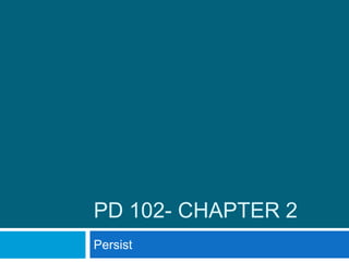 PD 102- Chapter 2 Persist  