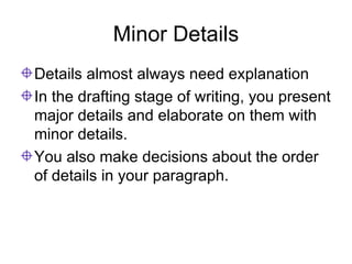 Minor Details Details almost always need explanation  In the drafting stage of writing, you present major details and elaborate on them with minor details.  You also make decisions about the order of details in your paragraph. 