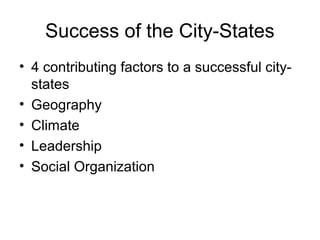 Success of the City-States
• 4 contributing factors to a successful city-
  states
• Geography
• Climate
• Leadership
• Social Organization
 