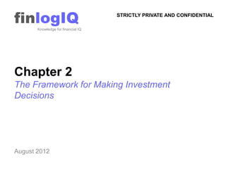 finlogIQ
       Knowledge for financial IQ
                                    STRICTLY PRIVATE AND CONFIDENTIAL




Chapter 2
The Framework for Making Investment
Decisions




August 2012
 
