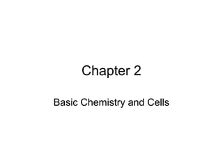 Chapter 2
Basic Chemistry and Cells
 