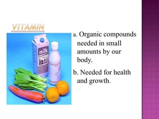 a. Organic compounds
 needed in small
 amounts by our
 body.
b. Needed for health
 and growth.
 