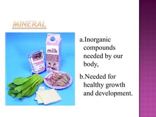 a.Inorganic
 compounds
 needed by our
 body,
b.Needed for
 healthy growth
 and development.
 
