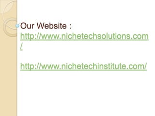 Our Website :
http://www.nichetechsolutions.com
/
http://www.nichetechinstitute.com/
 